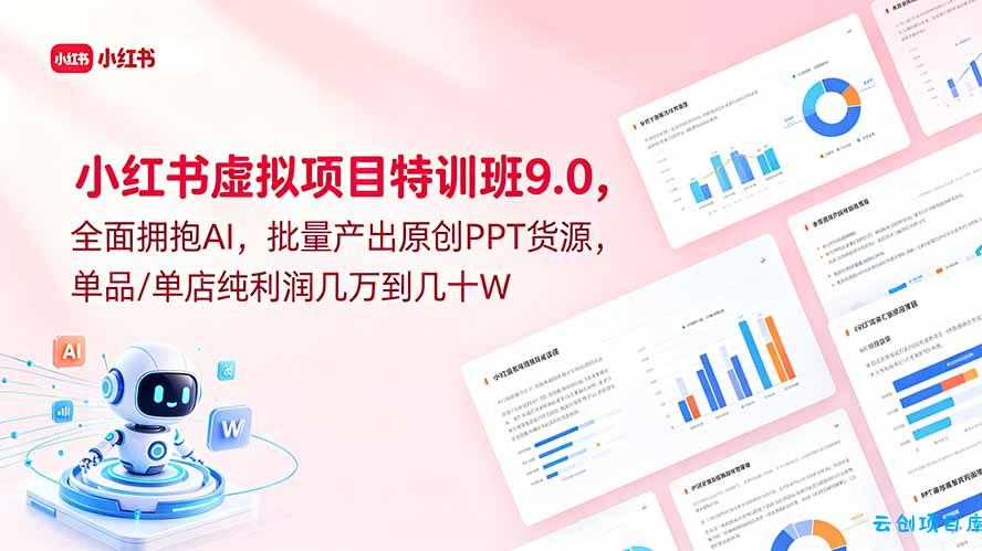 小红书虚拟项目特训班9.0，全面拥抱AI，批量产出原创PPT货源，单品/单店纯利润几万到几十W-云创项目库