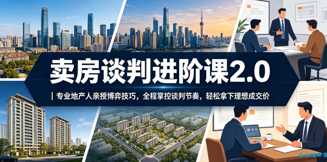 卖房谈判进阶课2.0｜专业地产人亲授博弈技巧，全程掌控谈判节奏，轻松拿下理想成交价-云创项目库