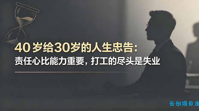 付费文章：40岁给30岁的人生忠告：责任心比能力重要，打工的尽头是失业-云创项目库