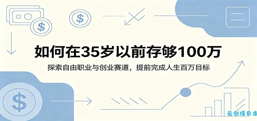 如何在35岁以前存够100万：探索自由职业与创业赛道，提前完成人生百万目标-云创项目库