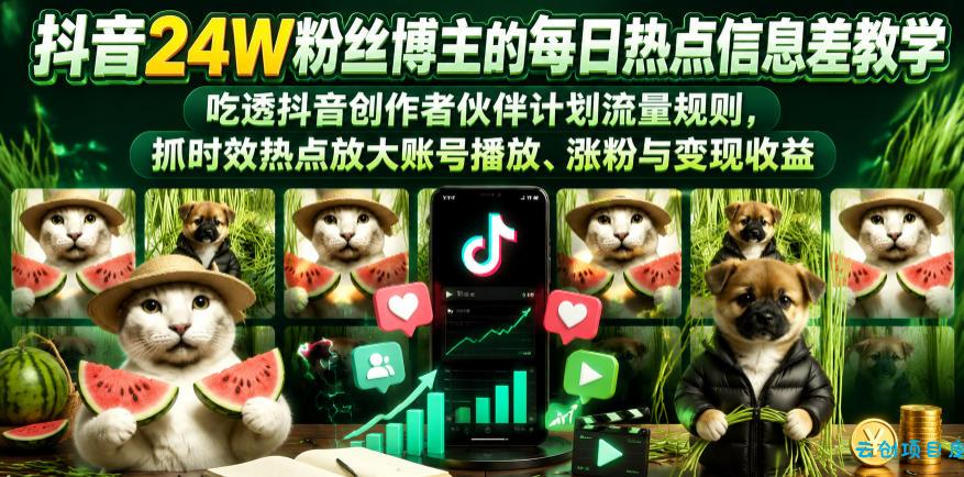 抖音24W粉丝博主的每日热点信息差教学，吃透创作者伙伴计划流量规则，抓时效热点放大账号播放、涨粉与变现收益-云创项目库