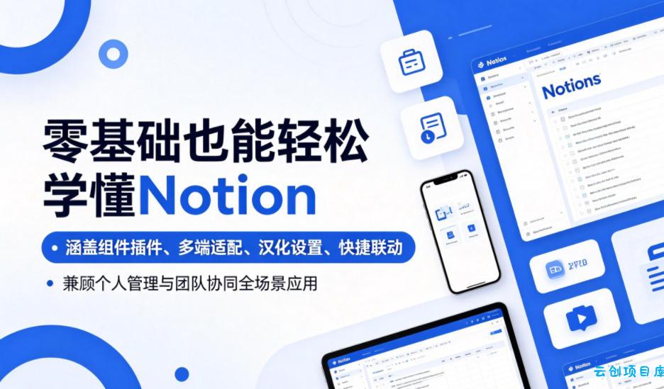 零基础也能轻松学懂Notion，涵盖组件插件、多端适配、汉化设置、快捷联动，兼顾个人管理与团队协同全场景应用-云创项目库