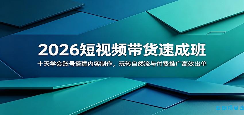2026短视频带货速成班:十天学会账号搭建内容制作,玩转自然流与付费推广高效出单-云创项目库