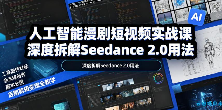 人工智能漫剧短视频实战课，深度拆解Seedance 2.0用法，工具测评对标+全流程创作+脚本分镜+后期剪辑变现全教学-云创项目库