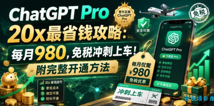 ChatGPT Pro 20x最省钱攻略：每月980，免税冲刺上车！附完整开通方法【文档】-云创项目库