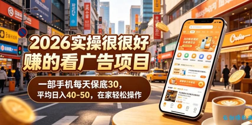 2026实操很好賺的看广告项目，一部手机每天保底30，平均日入40-50，在家轻松操作【揭秘】-云创项目库
