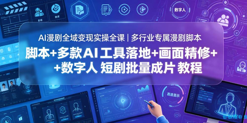 AI漫剧全域变现实操全课｜多行业专属漫剧脚本+多款AI工具落地+画面精修+数字人短剧批量成片全教程-云创项目库