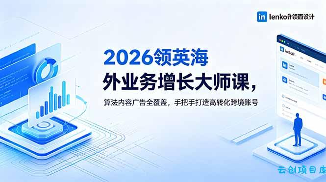 2026 领英海外业务增长大师课，算法内容广告全覆盖，手把手打造高转化跨境账号-云创项目库