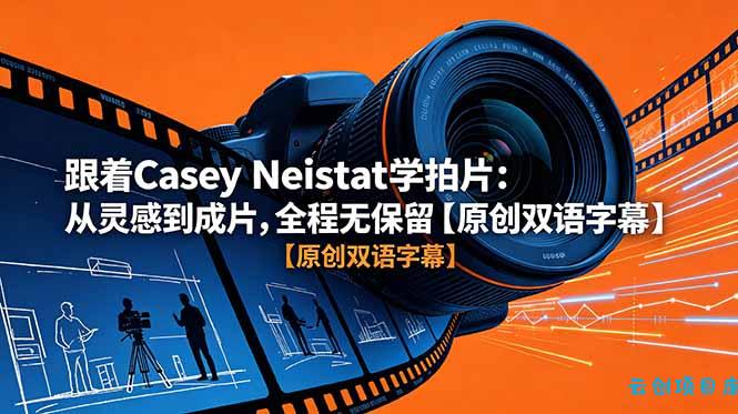 跟着 Casey Neistat 学拍片：从灵感到成片，全程无保留【原创双语字幕】-云创项目库