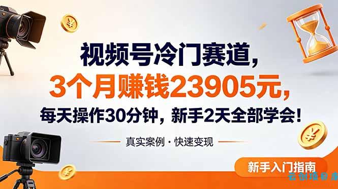 视频号冷门赛道，3个月变现23905元，新手2天学会 每天操作30分钟！-云创项目库