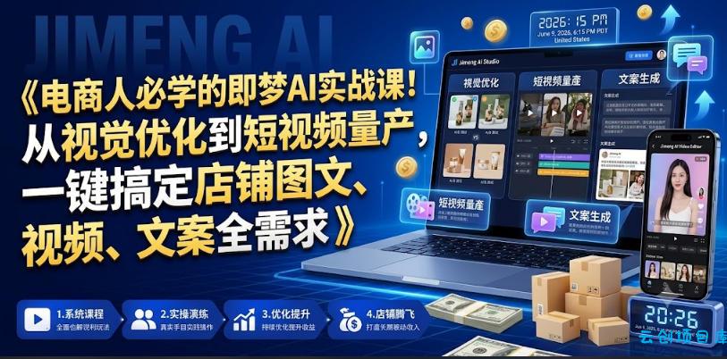 电商人必学的即梦AI实战课！从视觉优化到短视频量产，一键搞定店铺图文、视频、文案全需求-云创项目库