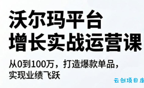 沃尔玛平台增长的实战运营课-云创项目库