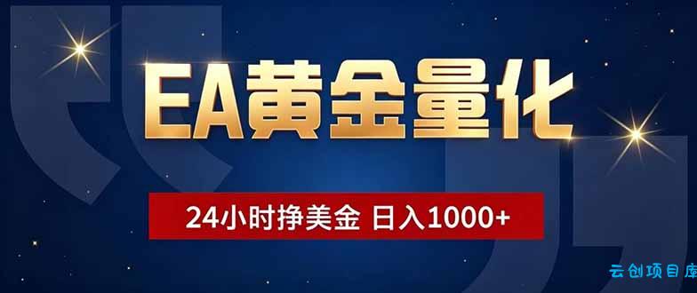 EA黄金量化，24小时不间断挣美金，小白轻松操作，日入1000+-云创项目库