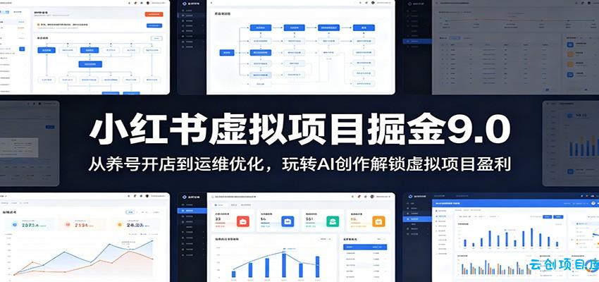 小红书虚拟项目掘金9.0 ：从养号开店到运维优化，玩转AI创作解锁虚拟项目盈利-云创项目库