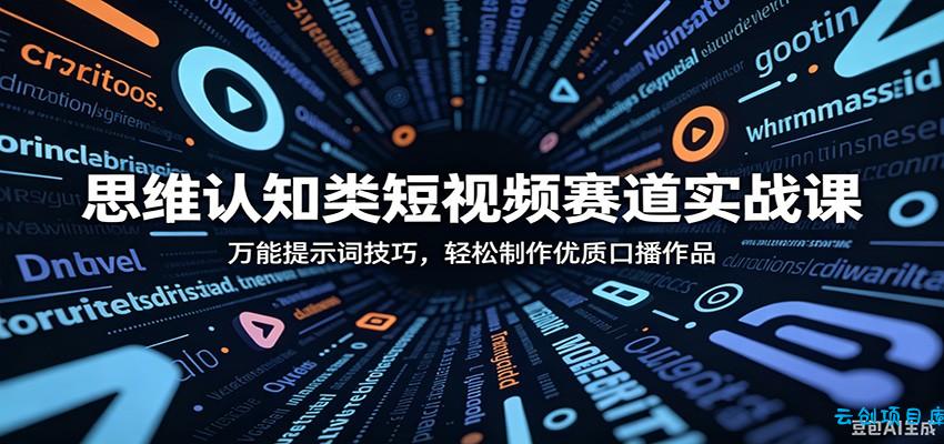 思维认知类短视频赛道实战课：万能提示词技巧，轻松制作优质口播作品-云创项目库