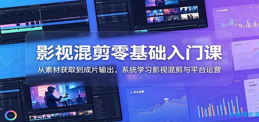 影视混剪零基础入门课：从素材获取到成片输出，系统学习影视混剪与平台运营-云创项目库