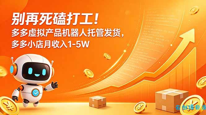 别再死磕打工！多多虚拟产品机器人托管发货，多多小店月收入1-5W-云创项目库