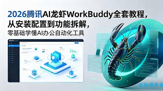 2026腾讯AI龙虾WorkBuddy全套教程，从安装配置到功能拆解，零基础学懂AI办公自动化工具-云创项目库