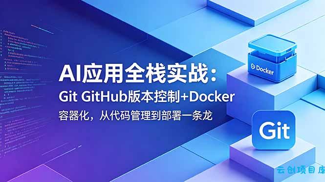 AI应用全栈实战：Git GitHub版本控制+Docker容器化，从代码管理到部署一条龙-云创项目库