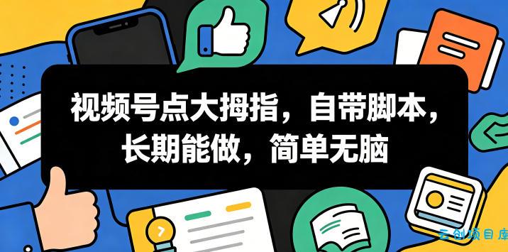 视频号点大拇指，自带脚本，长期能做，简单无脑【揭秘】-云创项目库