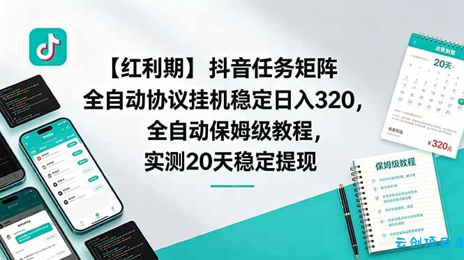 【红利期】抖音任务矩阵全自动协议挂机稳定日入 320，全自动保姆级教程，实测20天稳定提现-云创项目库