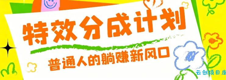 零粉丝也能操作的项目！视频号特效分成计划，普通人的躺赚新风口-云创项目库