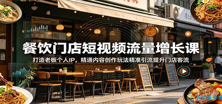 餐饮门店短视频流量增长课：打造老板个人IP，精通内容创作玩法精准引流提升门店客流-云创项目库