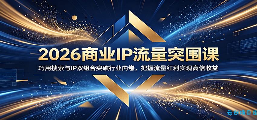2026商业IP流量突围课：巧用搜索与IP双组合突破行业内卷，把握流量红利实现高倍收益-云创项目库