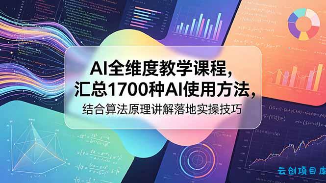 AI全维度教学课程，汇总1700种AI使用方法，结合算法原理讲解落地实操技巧-云创项目库