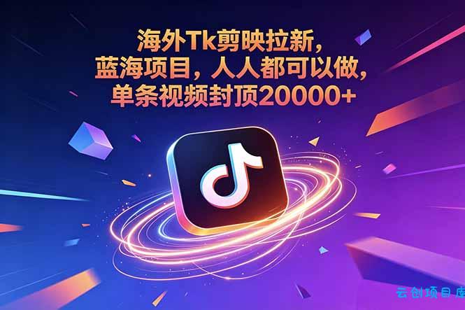 海外Tk剪映拉新，蓝海项目，人人都可以做，单条视频封顶20000+-云创项目库