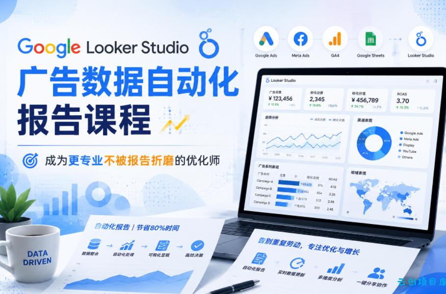 Google Looker Studio广告数据自动化报告课程，成为更专业不被报告折磨的优化师-云创项目库
