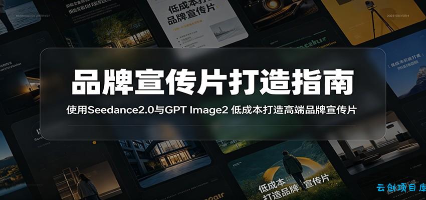 品牌宣传片打造指南：使用Seedance2.0与GPT Image2 低成本打造高端品牌宣传片-云创项目库
