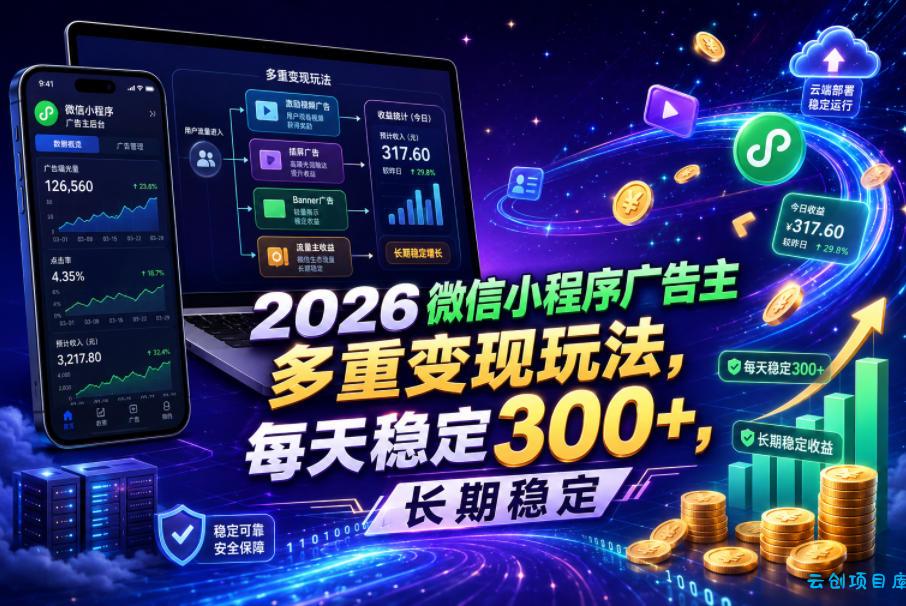 2026微信小程序广告主，多重变现玩法，每天稳定300+，长期稳定【揭秘】-云创项目库