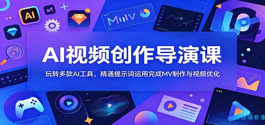 AI视频创作导演课：玩转多款AI工具，精通提示词运用完成MV制作与视频优化-云创项目库