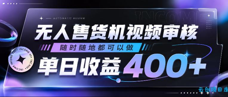 无人售货机视频审核，随时随地都可以做，单日收益400+，有手就行，人人可做【揭秘】-云创项目库