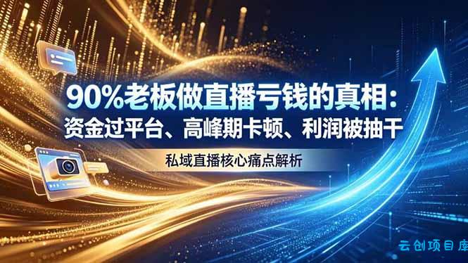 做直播亏钱的真相资金过平台、高峰期卡顿利润被抽干 私域直播核心痛点解析-云创项目库