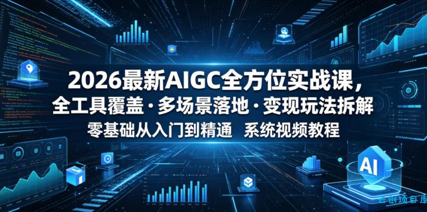 2026最新AIGC全方位实战课,全工具覆盖・多场景落地・变现玩法拆解,零基础从入门到精通系统视频教程