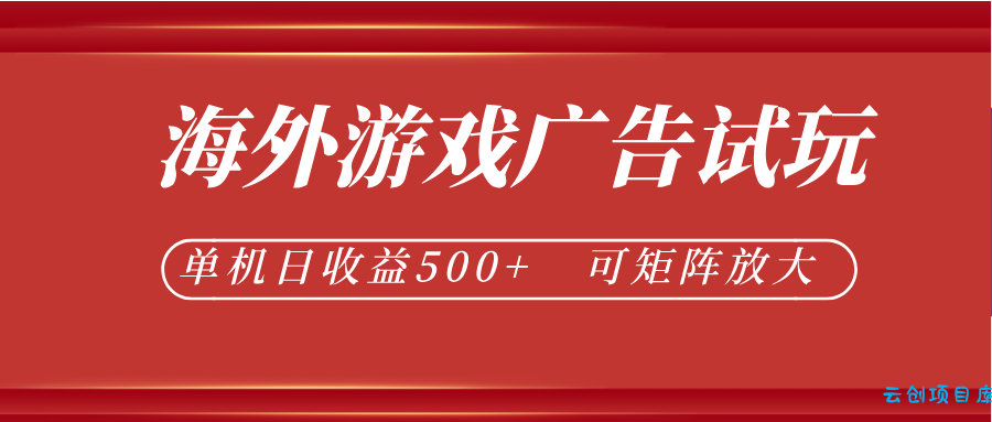 最新海外游戏广告试玩，24小时脚本全自动挂机，单机日收益500+，可矩阵放大-云创项目库