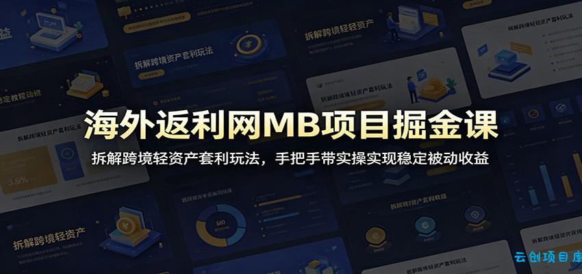 海外返利网MB项目掘金课：拆解跨境轻资产套利玩法，手把手带实操实现稳定被动收益-云创项目库