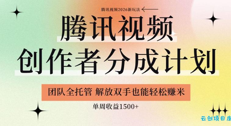 【腾讯视频创作者分成计划招募】团队全托管，解放双手也能賺米，单周收益1.5k+【揭秘】-云创项目库