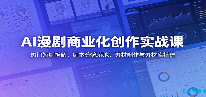 AI漫剧商业化创作实战课：热门短剧拆解，剧本分镜落地，素材制作与素材库搭建-云创项目库