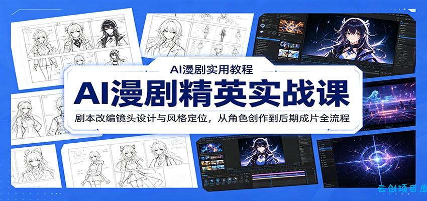 AI漫剧精英实战课：剧本改编镜头设计与风格定位，从角色创作到后期成片全流程-云创项目库