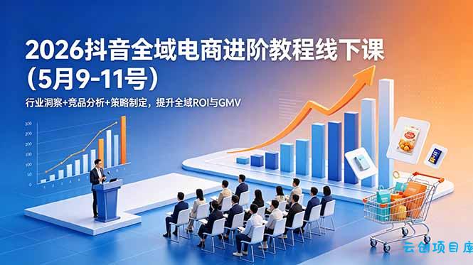 2026抖音全域电商进阶教程线下课(5月9-11号-云创项目库