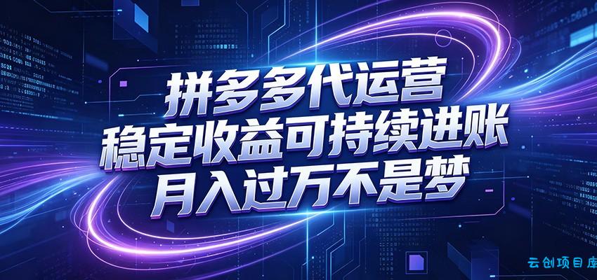 拼多多代运营，小白也能轻松月入过万，真实运营数据可查，全托管代运营-云创项目库