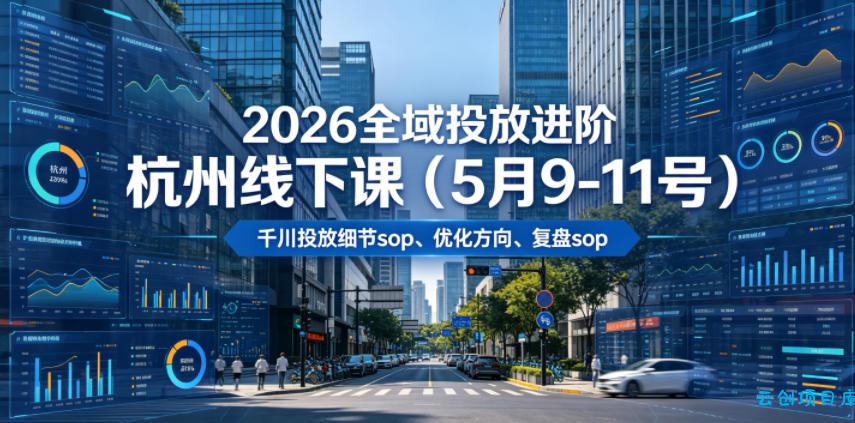 2026全域投放进阶杭州线下课(5月9-11号)，包括千川投放细节sop、优化方向、复盘sop(20小时录音+字幕)-云创项目库