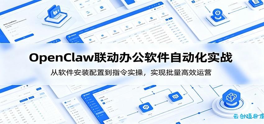 OpenClaw自动化实操课：从软件安装配置到指令实操，实现批量高效运营-云创项目库