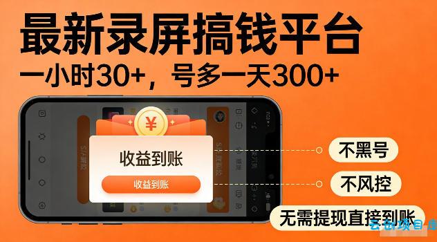 最新实测录屏搞钱平台！单小时稳拿30+，多号批量做一天300+，全程不黑号、不风控，收益直接到账【揭秘】-云创项目库