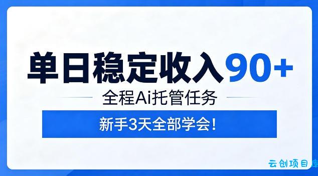 单日稳定收入90+，全程Ai托管任务，新手3天学会！【揭秘】-云创项目库