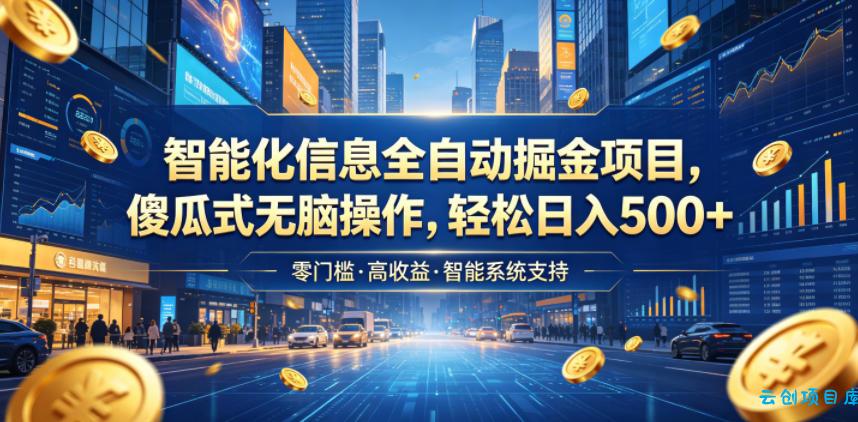 智能化信息全自动掘金项目，傻瓜式无脑操作，轻松日入500+【揭秘】-云创项目库