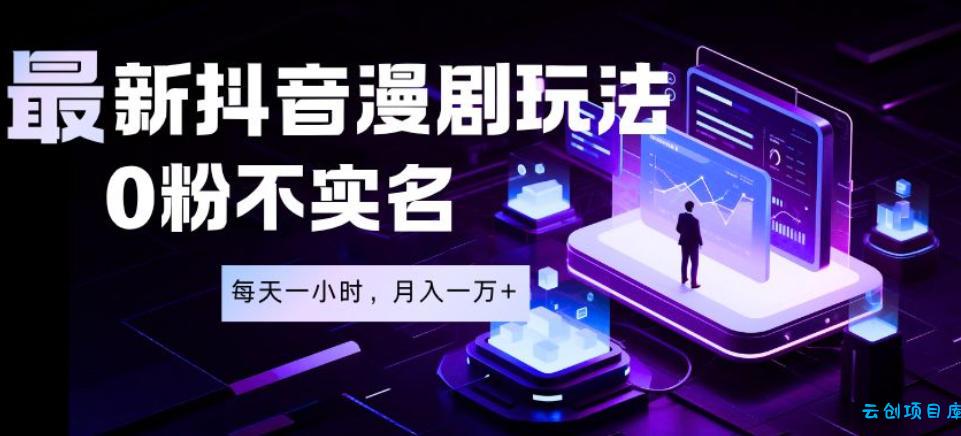 最新蓝海风口项目，抖音漫剧，0粉不实名每天一小时，月入1W+【揭秘】-云创项目库